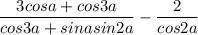 \dfrac{3cosa+cos3a}{cos3a+sinasin2a}-\dfrac{2}{cos2a}