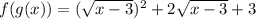 f(g(x))=(\sqrt{x-3})^2 +2\sqrt{x-3} +3