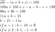 \overline{abc} - (a+b+c) = 189\\100a+10b+c-a-b-c=189\\99a+9b=189\\11a+b=21\\b=21-11a\\if \: a=1: b=10 \Rightarrow \emptyset\\if \: a \geqslant 2: b \leqslant -1 \Rightarrow \emptyset\\