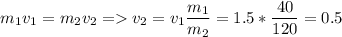 \displaystyle m_1v_1=m_2v_2 = v_2=v_1\frac{m_1}{m_2}=1.5*\frac{40}{120}=0.5