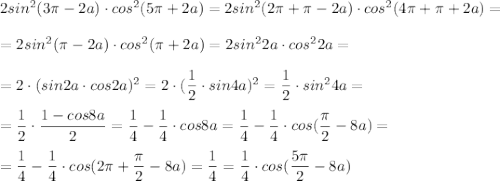 2sin^2(3\pi -2a)\cdot cos^2(5\pi +2a)=2sin^2(2\pi +\pi -2a)\cdot cos^2(4\pi +\pi +2a)=\\\\=2sin^2(\pi -2a)\cdot cos^2(\pi +2a)=2sin^22a\cdot cos^22a=\\\\=2\cdot (sin2a\cdot cos2a)^2=2\cdot (\dfrac{1}{2}\cdot sin4a)^2=\dfrac{1}{2}\cdot sin^24a=\\\\=\dfrac{1}{2}\cdot \dfrac{1-cos8a}{2}=\dfrac{1}{4}-\dfrac{1}{4}\cdot cos8a=\dfrac{1}{4}-\dfrac{1}{4}\cdot cos(\dfrac{\pi}{2}-8a)=\\\\=\dfrac{1}{4}-\dfrac{1}{4}\cdot cos(2\pi +\dfrac{\pi}{2}-8a)=\dfrac{1}{4}=\dfrac{1}{4}\cdot cos(\dfrac{5\pi}{2}-8a)