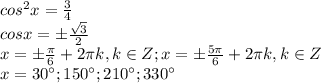 cos^2x=\frac{3}{4} \\cosx = \pm \frac{\sqrt{3} }{2} \\x=\pm\frac{\pi}{6} +2\pi k, k \in Z; x=\pm\frac{5\pi}{6} +2\pi k, k \in Z\\x=30^{\circ}; 150^{\circ}; 210^{\circ}; 330^{\circ}