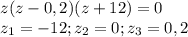 z(z-0,2)(z+12)=0\\z_1=-12; z_2=0; z_3=0,2\\