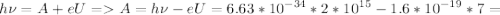 \displaystyle h\nu=A+eU = A=h\nu-eU=6.63*10^{-34}*2*10^{15}-1.6*10^{-19}*7=