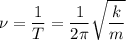 \displaystyle \nu=\frac{1}{T}=\frac{1}{2\pi } \sqrt{\frac{k}{m} }
