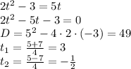 2t^2-3=5t\\2t^2-5t-3=0\\D=5^2-4\cdot2\cdot(-3)=49\\t_{1} =\frac{5+7}{4}=3 \\t_{2} =\frac{5-7}{4}=-\frac{1}{2}
