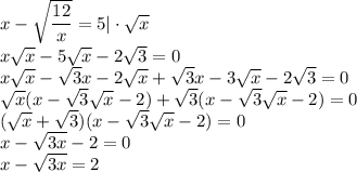 x-\sqrt{\dfrac{12}{x}}=5 | \cdot \sqrt x\\x \sqrt x-5\sqrt x-2\sqrt{3}=0\\x \sqrt x -\sqrt 3x - 2 \sqrt x + \sqrt3 x - 3 \sqrt x - 2\sqrt 3=0\\\sqrt x (x-\sqrt 3\sqrt x-2)+\sqrt 3 (x-\sqrt 3 \sqrt x-2)=0\\(\sqrt x + \sqrt 3)(x-\sqrt 3 \sqrt x -2)=0\\x-\sqrt {3x} -2 =0\\x- \sqrt {3x}=2
