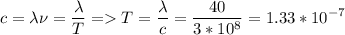 \displaystyle c=\lambda \nu=\frac{\lambda}{T} = T=\frac{\lambda}{c}=\frac{40}{3*10^8}=1.33*10^{-7}
