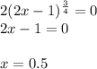 2(2x-1)^{\frac{3}{4} }=0 \\ 2x-1=0 \\ \\ x=0.5