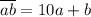 \overline{ab} = 10a + b