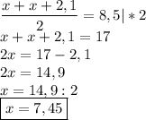 \displaystyle\\\frac{x+x+2,1}{2} =8,5|*2\\x+x+2,1=17\\2x=17-2,1\\2x=14,9\\x=14,9:2\\\boxed{x=7,45}