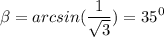 \displaystyle \beta=arcsin(\frac{1}{\sqrt{3} } )=35^0