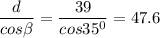 \displaystyle \frac{d}{cos\beta }=\frac{39}{cos35^0} =47.6