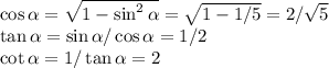 \cos\alpha = \sqrt{1-\sin^2\alpha} = \sqrt{1-1/5} = 2/\sqrt{5}\\\tan\alpha= \sin\alpha/\cos\alpha = 1/2\\\cot\alpha = 1/\tan\alpha = 2