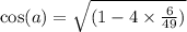 \cos(a) = \sqrt{(1 - 4 \times \frac{6}{49}) }