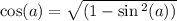 \cos(a) = \sqrt{(1 - \sin {}^{2} (a)) }