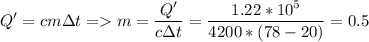\displaystyle Q'=cm\Delta t = m=\frac{Q'}{c\Delta t}=\frac{1.22*10^5}{4200*(78-20)}=0.5