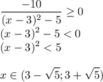 \displaystyle\\\frac{-10}{(x-3)^2-5}\geq 0 \\(x-3)^2-5 < 0\\(x-3)^2 < 5\\\\x \in (3-\sqrt{5};3+\sqrt{5})