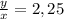 \frac{y}{x} =2,25