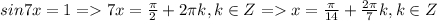 sin7x = 1 = 7x = \frac{\pi}{2} + 2\pi k, k \in Z = x = \frac{\pi}{14} + \frac{2\pi}{7} k, k \in Z