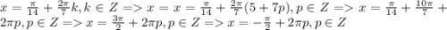 x = \frac{\pi}{14} + \frac{2\pi}{7} k, k \in Z = x = x = \frac{\pi}{14} + \frac{2\pi}{7} (5+7p), p \in Z = x = \frac{\pi}{14} + \frac{10\pi}{7} + 2\pi p, p \in Z = x = \frac{3\pi}{2} + 2\pi p, p \in Z = x = -\frac{\pi}{2} + 2\pi p, p \in Z\\