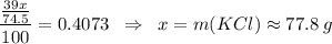 \dfrac{\frac{39x}{74.5}}{100} = 0.4073 \;\; \Rightarrow \;\; x = m(KCl) \approx 77.8\;g