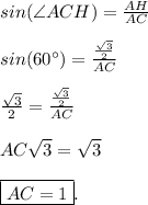 sin(\angle ACH) = \frac{AH}{AC} \\\\ sin(60 ^{\circ}) = \frac{ \frac{ \sqrt{3} }{2} }{AC} \\\\ \frac{ \sqrt{3} }{2} = \frac{ \frac{ \sqrt{3} }{2} }{AC} \\ \\AC \sqrt{3} = \sqrt{3} \\\\ \boxed{AC = 1}.