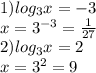 1) log_{3}x=-3\\x=3^{-3}=\frac{1}{27}\\2) log_{3}x = 2\\x=3^2=9