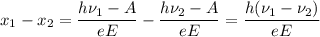 \displaystyle x_1-x_2=\frac{h\nu_1-A}{eE}-\frac{h\nu_2-A}{eE}=\frac{h(\nu_1-\nu_2)}{eE}