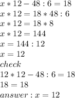 x*12-48:6=18\\x*12=18*48:6\\x*12=18*8\\x*12=144\\x=144:12\\x=12\\check\\12*12-48:6=18\\18=18\\answer: x=12