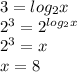 3 = log_{2} x\\2^3 = 2^{log_{2} x}\\2^3 = x\\x=8