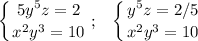 \displaystyle \left \{ {{ 5y^5z=2 } \atop {x^2 y^3= 10}} \right. ; \;\;\; \left \{ {{ y^5z=2/5 } \atop {x^2 y^3= 10}} \right.