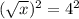 (\sqrt{x})^{2} = 4^{2}