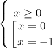 \displaystyle \left \{ {{x \geq 0~~~} \atop {\displaystyle \left [ {{x=0~~} \atop {x=-1}} \right. }} \right.