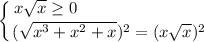 \displaystyle \left \{ {{x\sqrt{x} \geq 0~~~~~~~~~~~~~~~~~~~~~~~} \atop {(\sqrt{x^{3} + x^{2} + x})^{2} = (x\sqrt{x}})^{2}} \right.