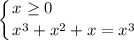 \displaystyle \left \{ {{x \geq 0~~~~~~~~~~~~~~~} \atop {x^{3} + x^{2} + x = x^{3}}} \right.