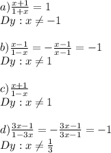 a)\frac{x+1}{1+x} =1\\Dy:x\neq -1\\\\b)\frac{x-1}{1-x}=-\frac{x-1}{x-1}=-1\\Dy:x\neq1\\ \\c)\frac{x+1}{1-x}\\ Dy:x\neq 1\\\\d)\frac{3x-1}{1-3x}=-\frac{3x-1}{3x-1}=-1\\ Dy:x\neq \frac{1}{3}