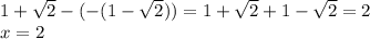 1 + \sqrt{2} - ( - ( 1 - \sqrt{2} )) = 1 + \sqrt{2} + 1 - \sqrt{2} = 2 \\ x = 2