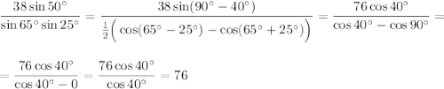 \dfrac{38\sin50^\circ}{\sin65^\circ\sin25^\circ}=\dfrac{38\sin(90^\circ-40^\circ)}{\frac{1}{2}\Big(\cos(65^\circ-25^\circ)-\cos(65^\circ+25^\circ)\Big)}=\dfrac{76\cos40^\circ}{\cos40^\circ-\cos90^\circ}=\\ \\ \\ =\dfrac{76\cos40^\circ}{\cos40^\circ-0}=\dfrac{76\cos40^\circ}{\cos40^\circ}=76