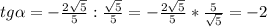 tg\alpha = -\frac{2\sqrt{5} }{5} : \frac{\sqrt{5} }{5} = -\frac{2\sqrt{5} }{5} * \frac{5}{\sqrt{5} } = - 2