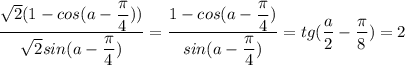 \dfrac{\sqrt{2}(1-cos(a-\dfrac{\pi}{4}))}{\sqrt{2}sin(a-\dfrac{\pi}{4})}=\dfrac{1-cos(a-\dfrac{\pi}{4})}{sin(a-\dfrac{\pi}{4})}=tg(\dfrac{a}{2}-\dfrac{\pi}{8})=2