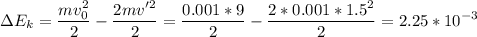 \displaystyle \Delta E_k=\frac{mv_0^2}{2}-\frac{2mv'^2}{2}=\frac{0.001*9}{2}-\frac{2*0.001*1.5^2}{2}=2.25*10^{-3}