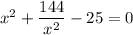 x^2+\dfrac{144}{x^2} -25=0