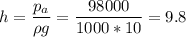 \displaystyle h=\frac{p_a}{\rho g}=\frac{98000}{1000*10}=9.8