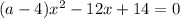 (a-4)x^{2} -12x+14 = 0