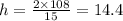 h = \frac{2 \times 108}{15} = 14.4