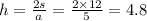h = \frac{2s}{a} = \frac{2 \times 12}{5} = 4.8