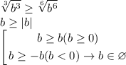 \displaystyle\sqrt[3]{b^3}\geq\sqrt[6]{b^6}\\b\geq|b|\\\left[\begin{gathered}b\geq b(b\geq0)\\b\geq-b(b