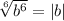 \sqrt[6]{b^6} =|b|