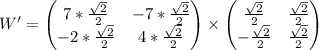 \begin{equation*}W' =\begin{pmatrix} 7 * \frac{\sqrt{2}}{2} & -7 * \frac{\sqrt{2}}{2} \\-2 * \frac{\sqrt{2}}{2} & 4 * \frac{\sqrt{2}}{2} \\\end{pmatrix}\times \begin{pmatrix} \frac{\sqrt{2}}{2} & \frac{\sqrt{2}}{2} \\ -\frac{\sqrt{2}}{2} & \frac{\sqrt{2}}{2} \\\end{pmatrix}\end{equation*}